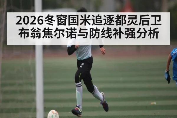 2026冬窗国米追逐都灵后卫布翁焦尔诺与防线补强分析