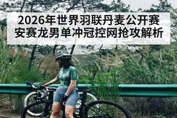 2026年世界羽联丹麦公开赛安赛龙男单冲冠控网抢攻解析
